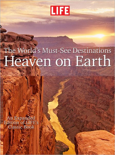 LIFE Heaven On Earth, The World's Must-See Destinations: An Expanded Edition of LIFE's Classic Book