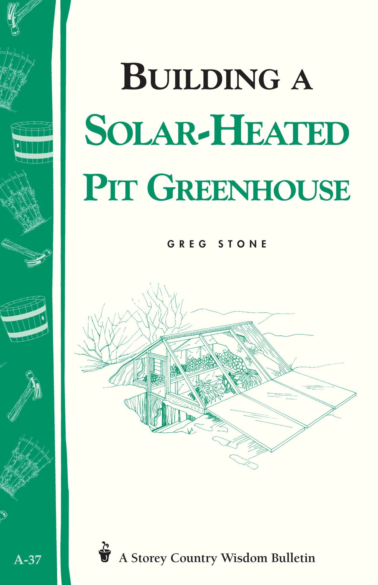 Building a Solar-Heated Pit Greenhouse: Storey's Country Wisdom Bulletin A-37