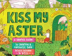 Kiss My Aster: A Graphic Guide to Creating a Fantastic Yard Totally Tailored to You