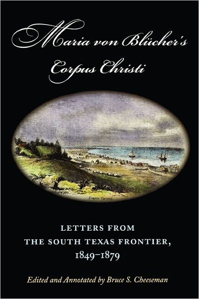 Maria von Blucher's Corpus Christi: Letters from the South Texas Frontier, 1849-1879