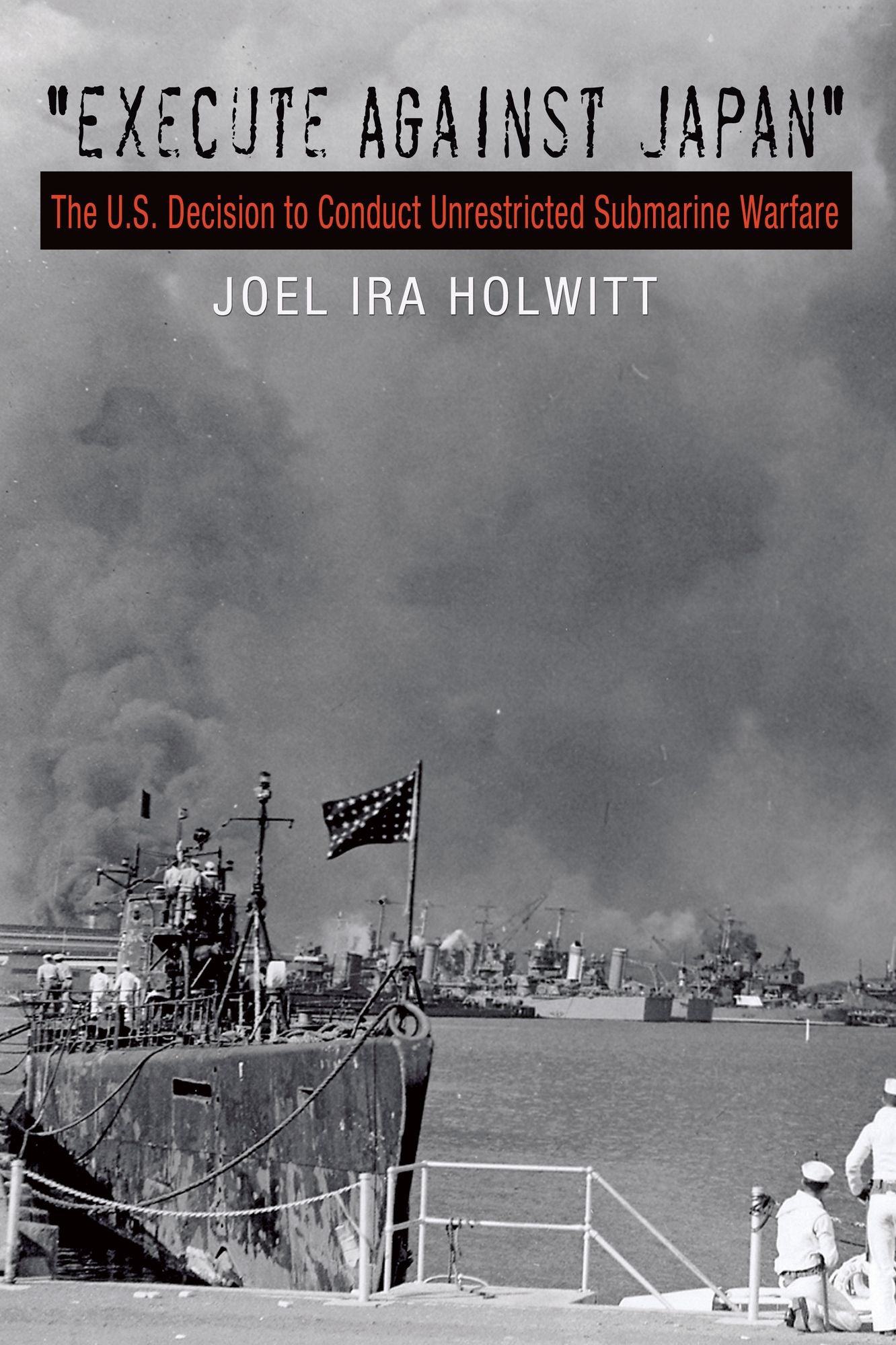 "Execute against Japan": The U.S. Decision to Conduct Unrestricted Submarine Warfare