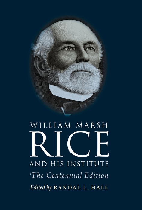 William Marsh Rice and His Institute: The Centennial Edition
