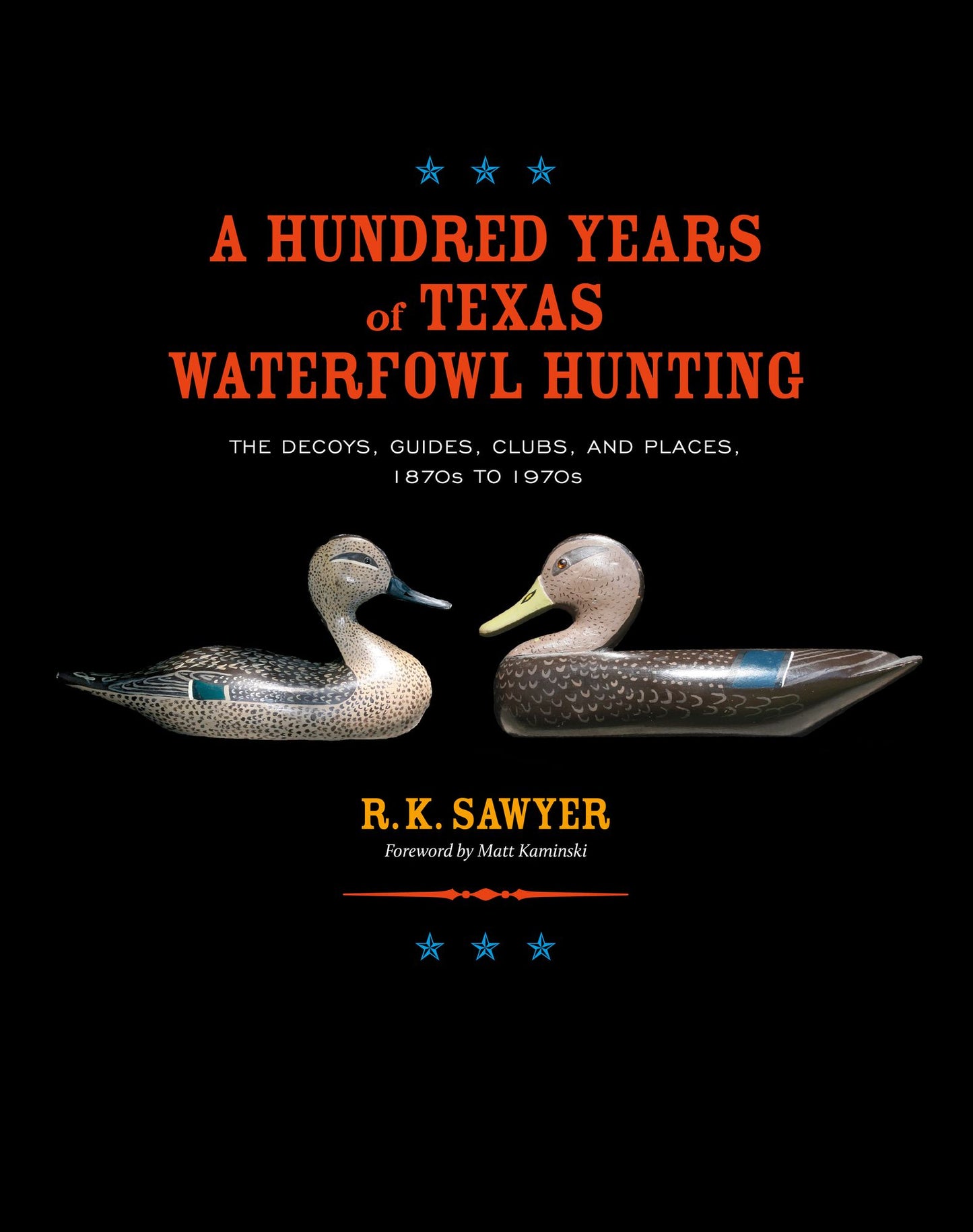 A Hundred Years of Texas Waterfowl Hunting: The Decoys, Guides, Clubs, and Places, 1870s to 1970s