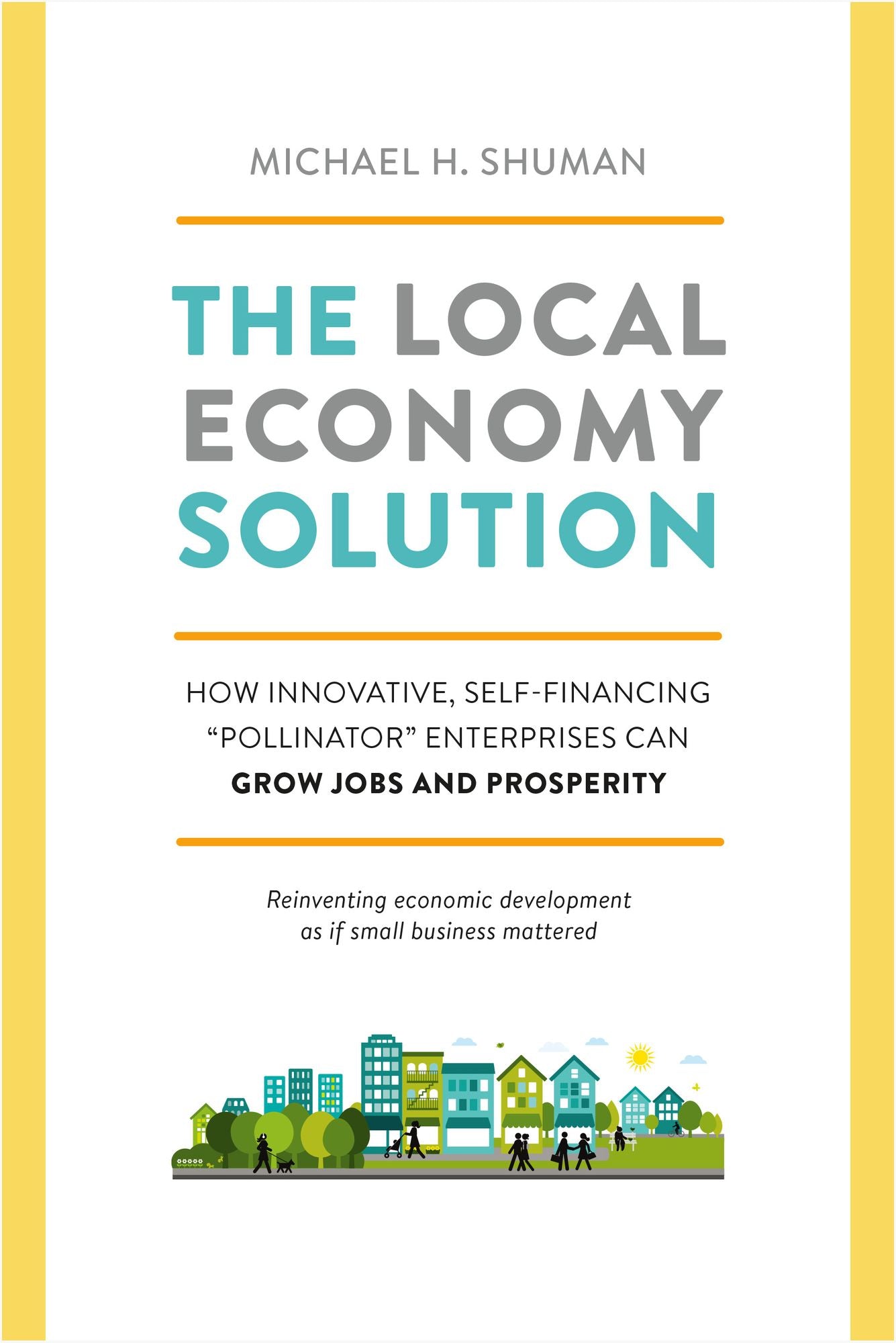 The Local Economy Solution: How Innovative, Self-Financing "pollinator" Enterprises Can Grow Jobs and Prosperity