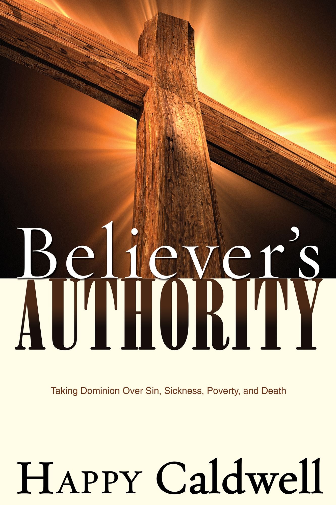 Believers Authority: Taking Dominion Over Sin, Sickness, Poverty, And Death