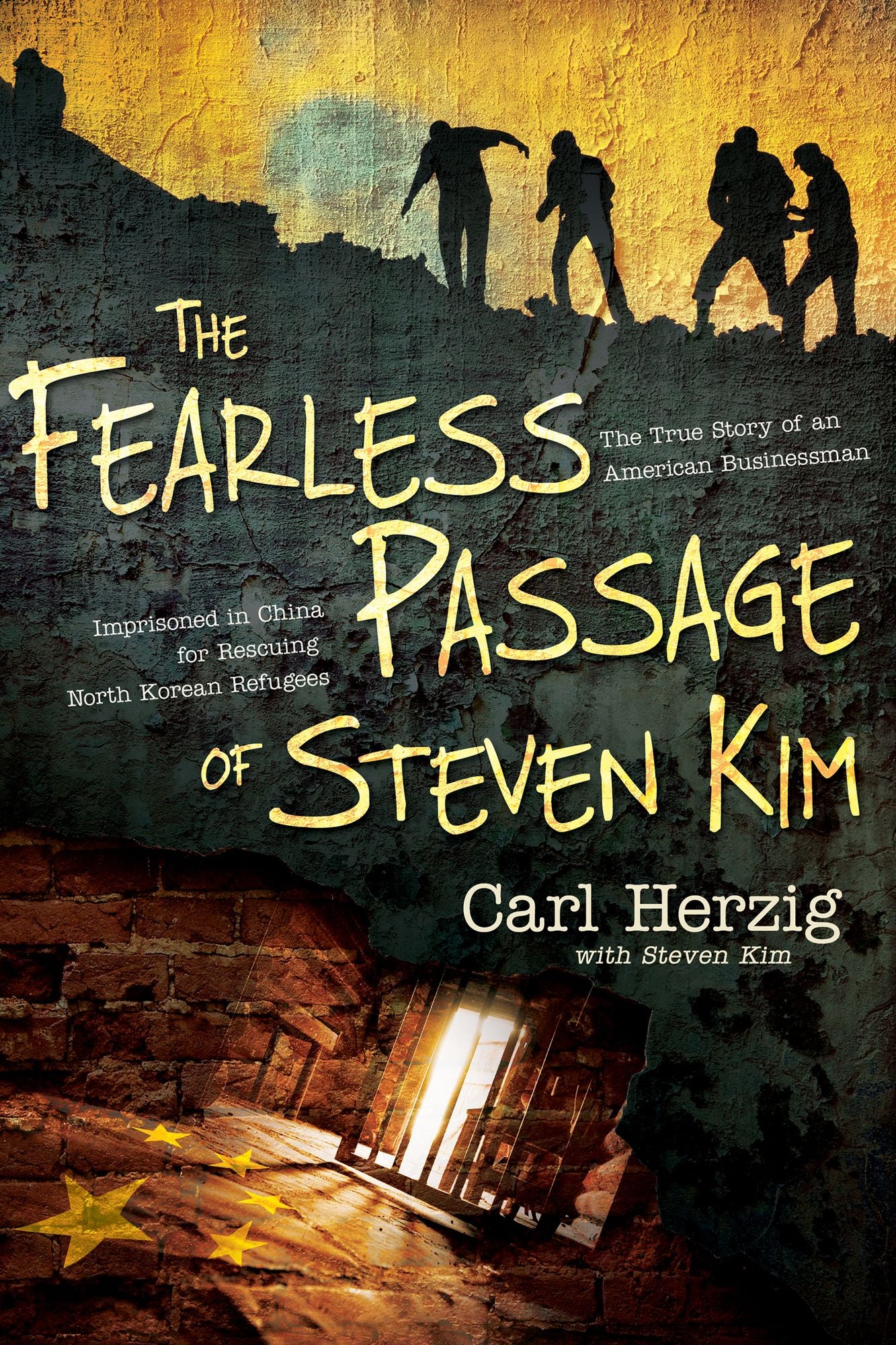 The Fearless Passage of Steven Kim: The True Story of an American Businessman Imprisoned In China for Rescuing North Korean Refugees