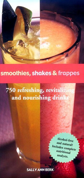 Smoothies, Shakes &amp; Frappes: 750 Refreshing, Revitalizing, and Nourishing Drinks