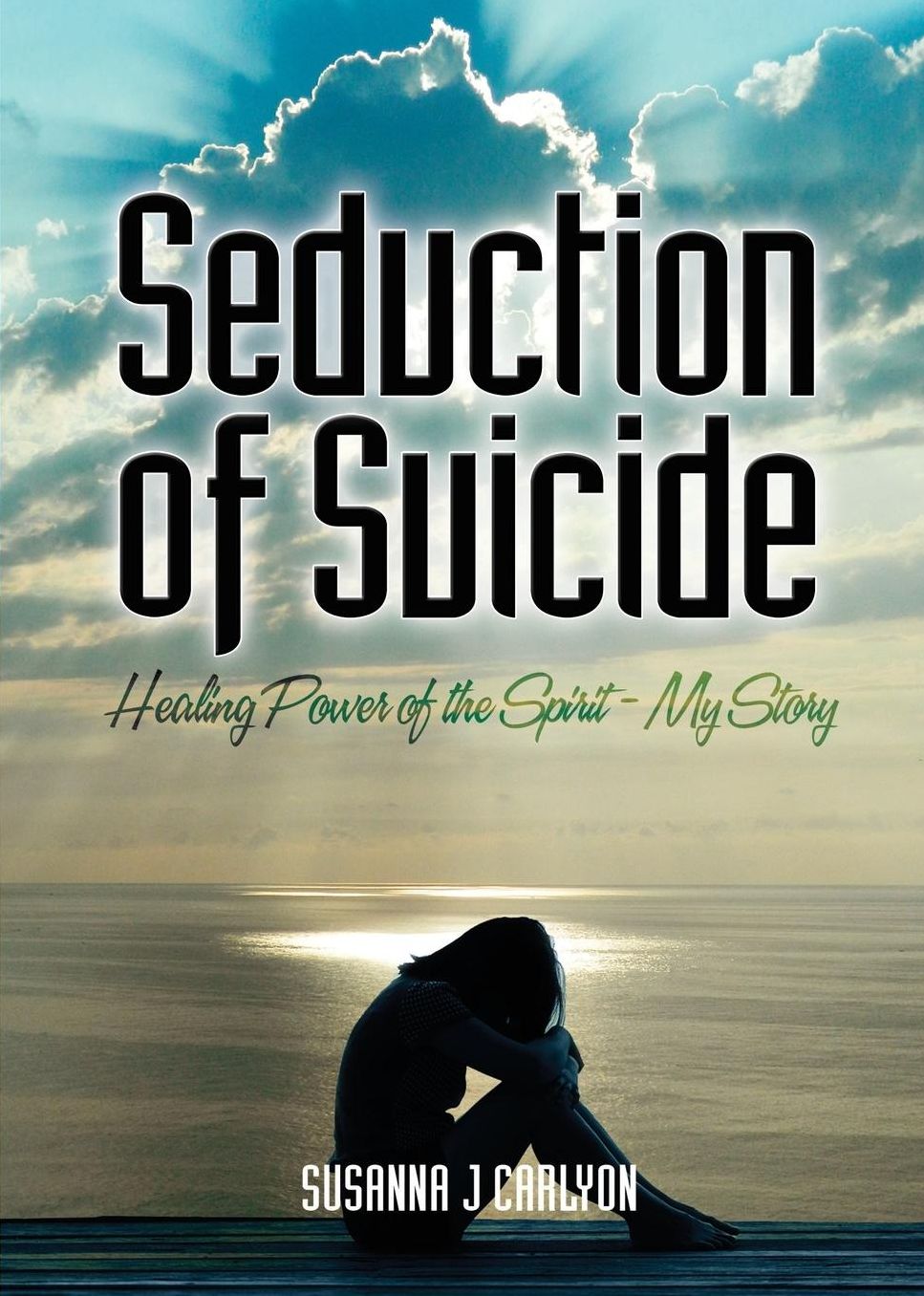 The Seduction of Suicide: Healing Power of the Spirit - My Story