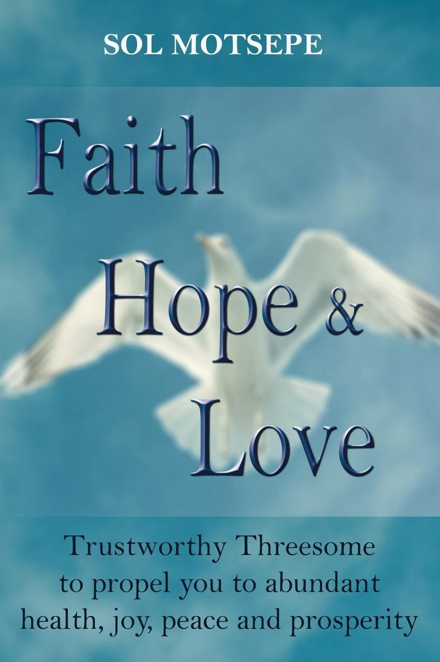 Faith Hope & Love: Trustworthy Threesome to propel you to abundant health, joy, peace and prosperity