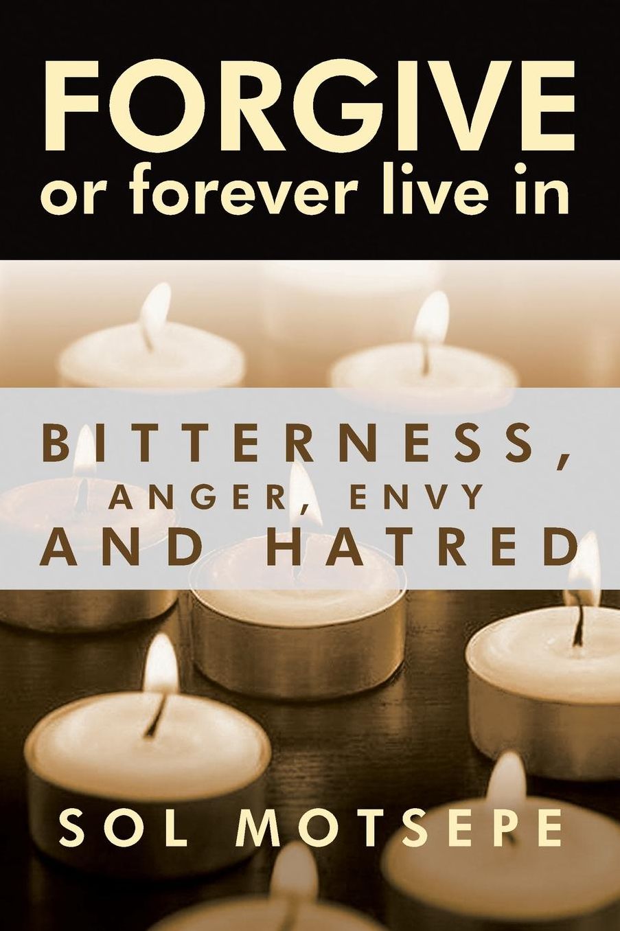 Forgive: Or Forever Live in Bitterness, Anger, Envy and Hatred