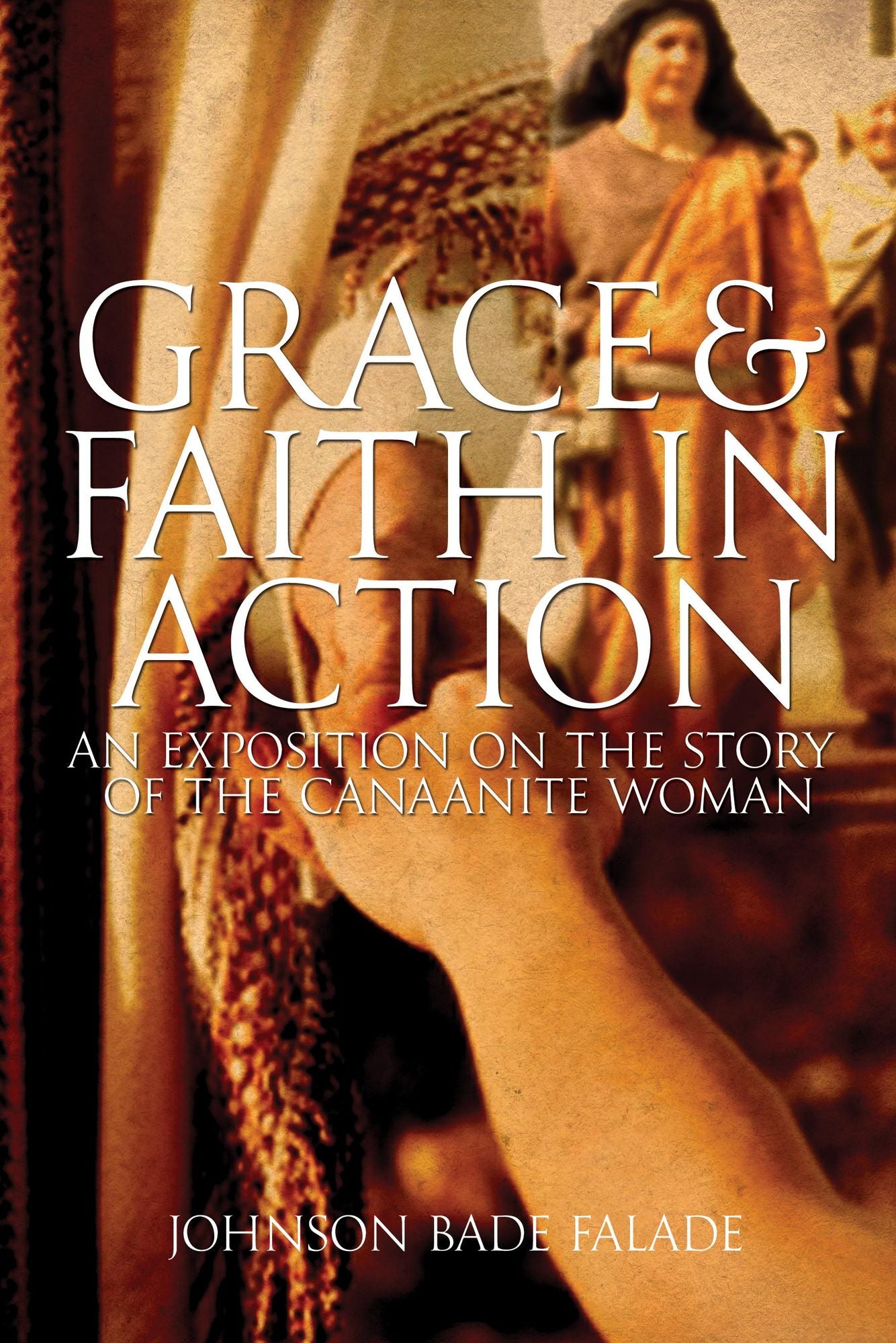 Grace and Faith in Action: An Expository On The Story Of The Canaanite Woman