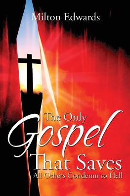 The Only Gospel That Saves: All Others Condemn To Hell