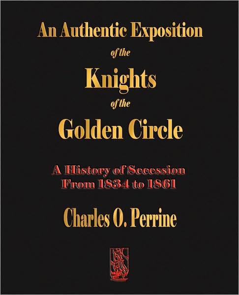 Authentic Exposition Of The Knights Of The Golden Circle - A History Of Secession From 1834 To 1861