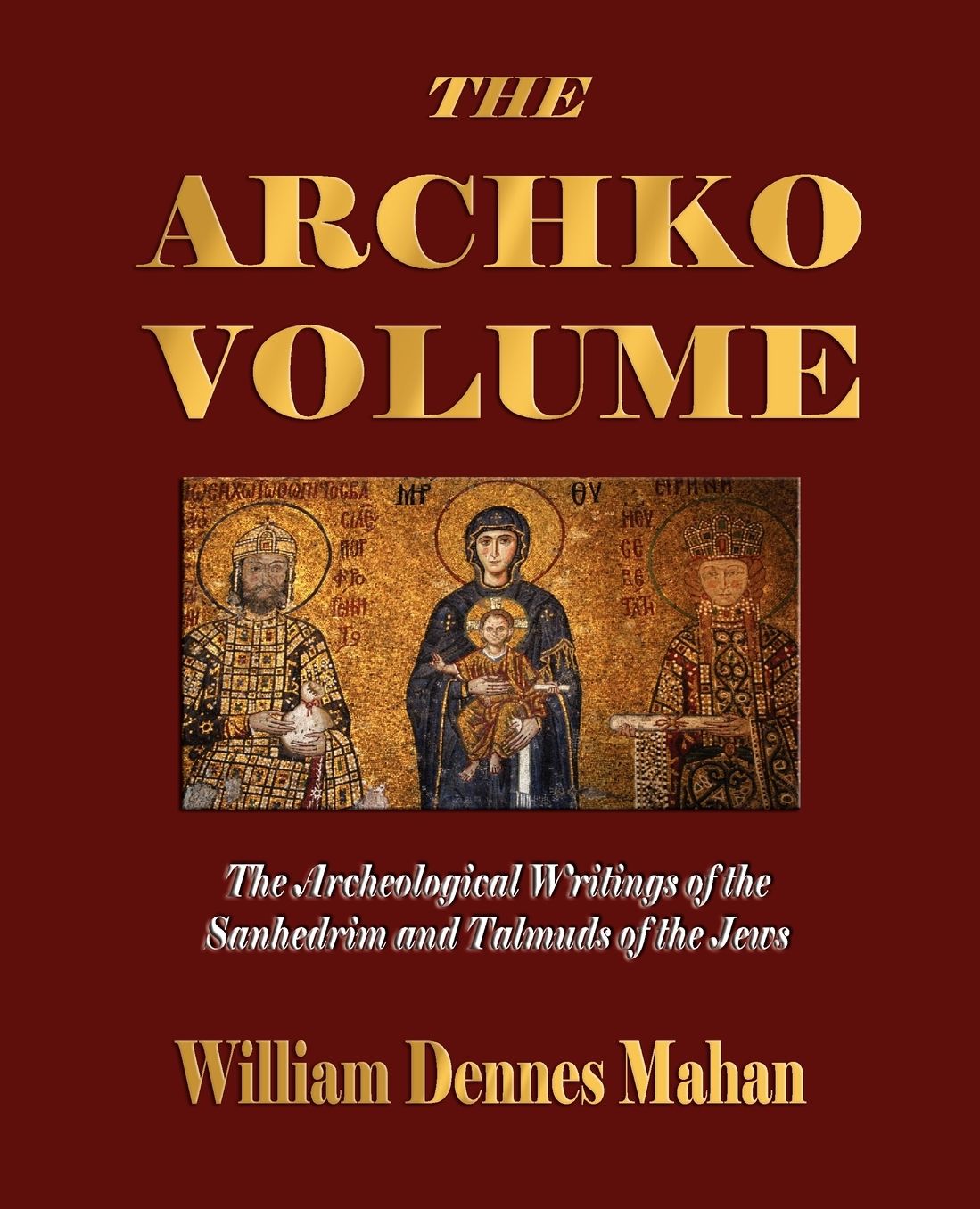 The Archko Volume Or, The Archeological Writings Of The Sanhedrim And Talmuds Of The Jews