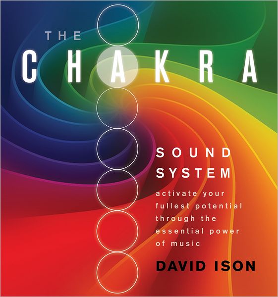 The Chakra Sound System: Activate Your Fullest Potential Through the Essential Power of Music