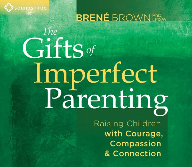 The Gifts of Imperfect Parenting: Raising Children with Courage, Compassion and Connection