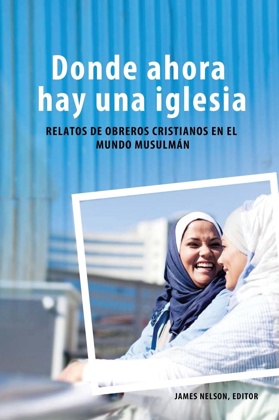 Donde ahora hay una iglesia: Relatos de obreros cristianos en el mundo musulmán