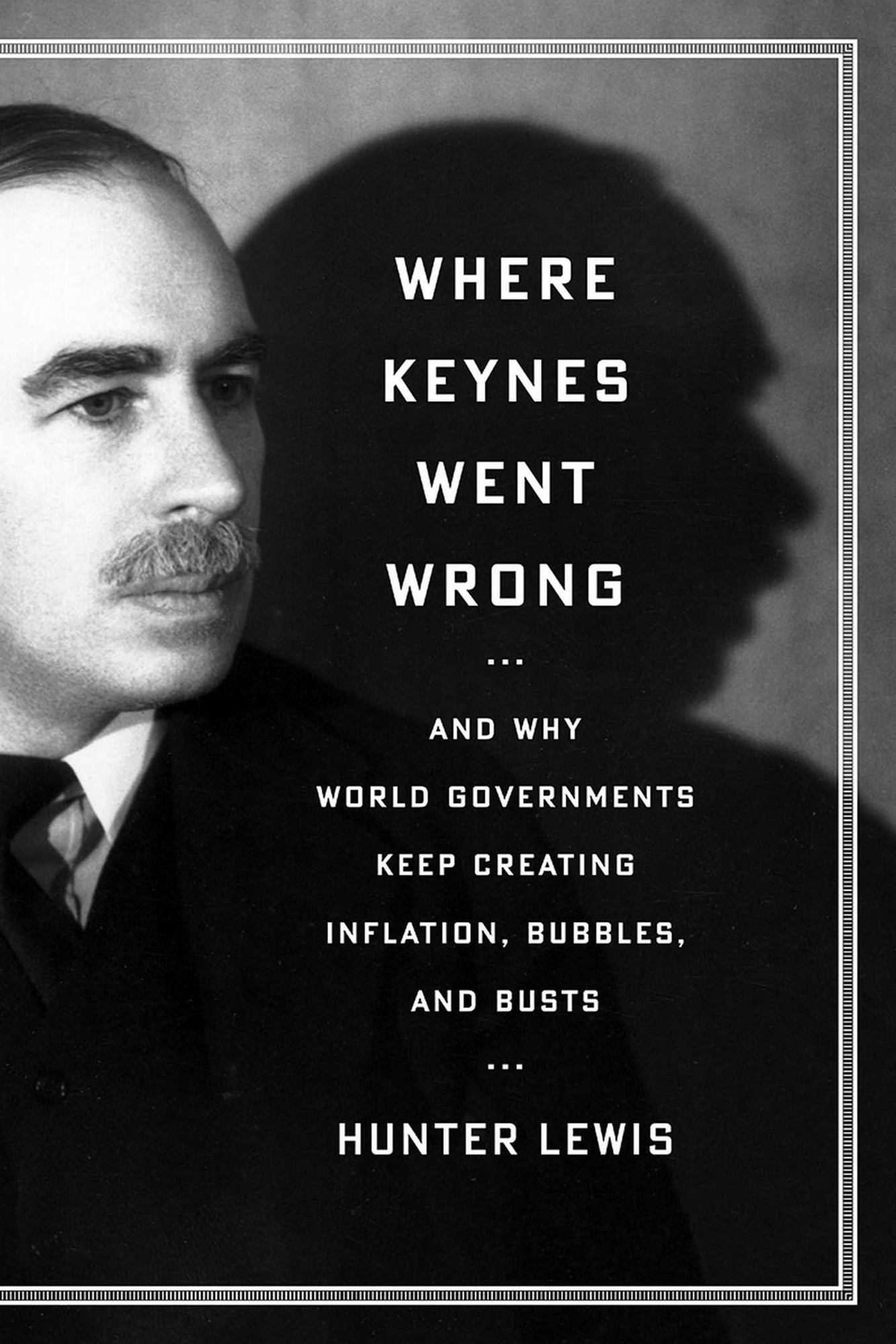 Where Keynes Went Wrong: And Why World Governments Keep Creating Inflation, Bubbles, and Busts