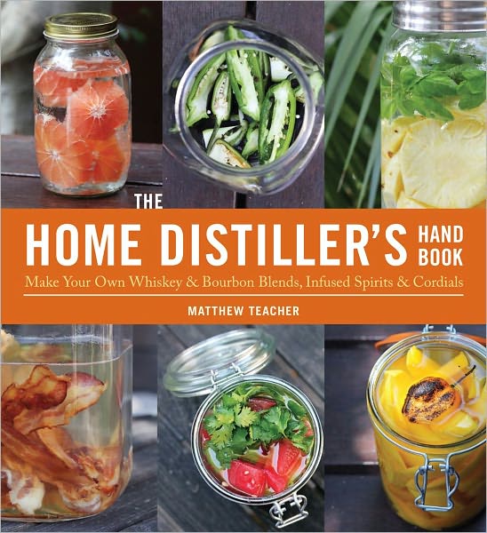The Home Distiller's Handbook: Make Your Own Whiskey & Bourbon Blends, Infused Spirits and Cordials