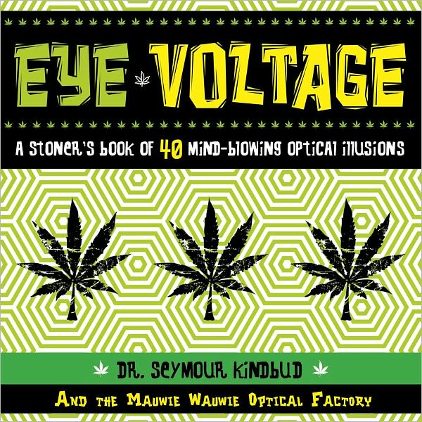 Eye Voltage: Eye Voltage: A Stoner's Book of 40 Mind-Blowing Optical Illusions