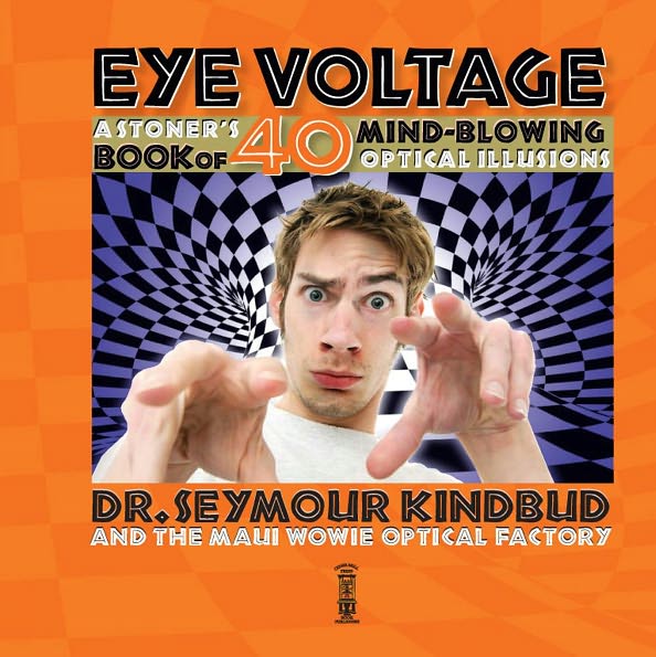 Eye Voltage: Eye Voltage: A Stoner's Book of 40 Mind-Blowing Optical Illusions