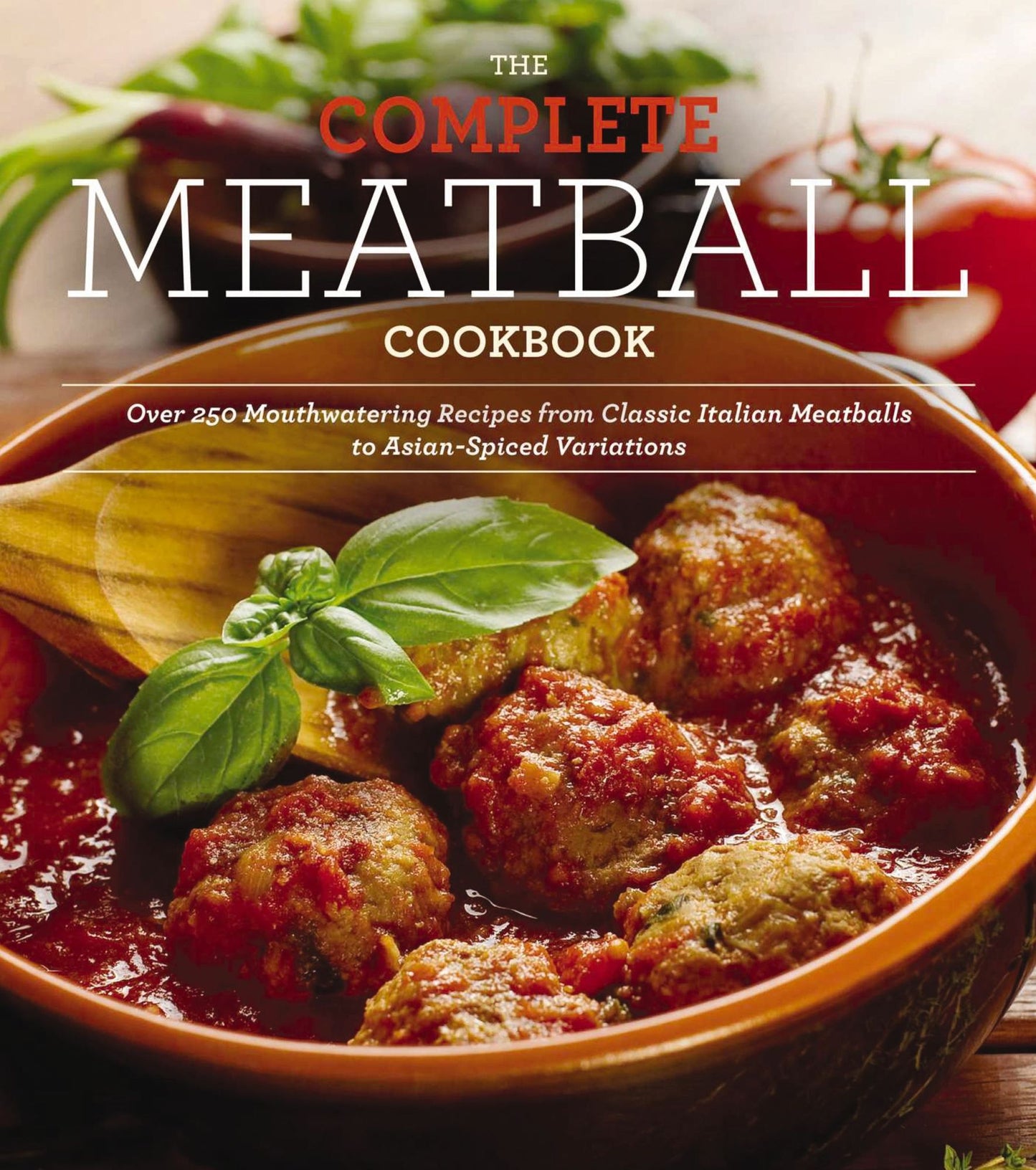 The Complete Meatball Cookbook: Over 200 Mouthwatering Recipes--From Classic Italian Meatballs to Asian-Spiced Variations
