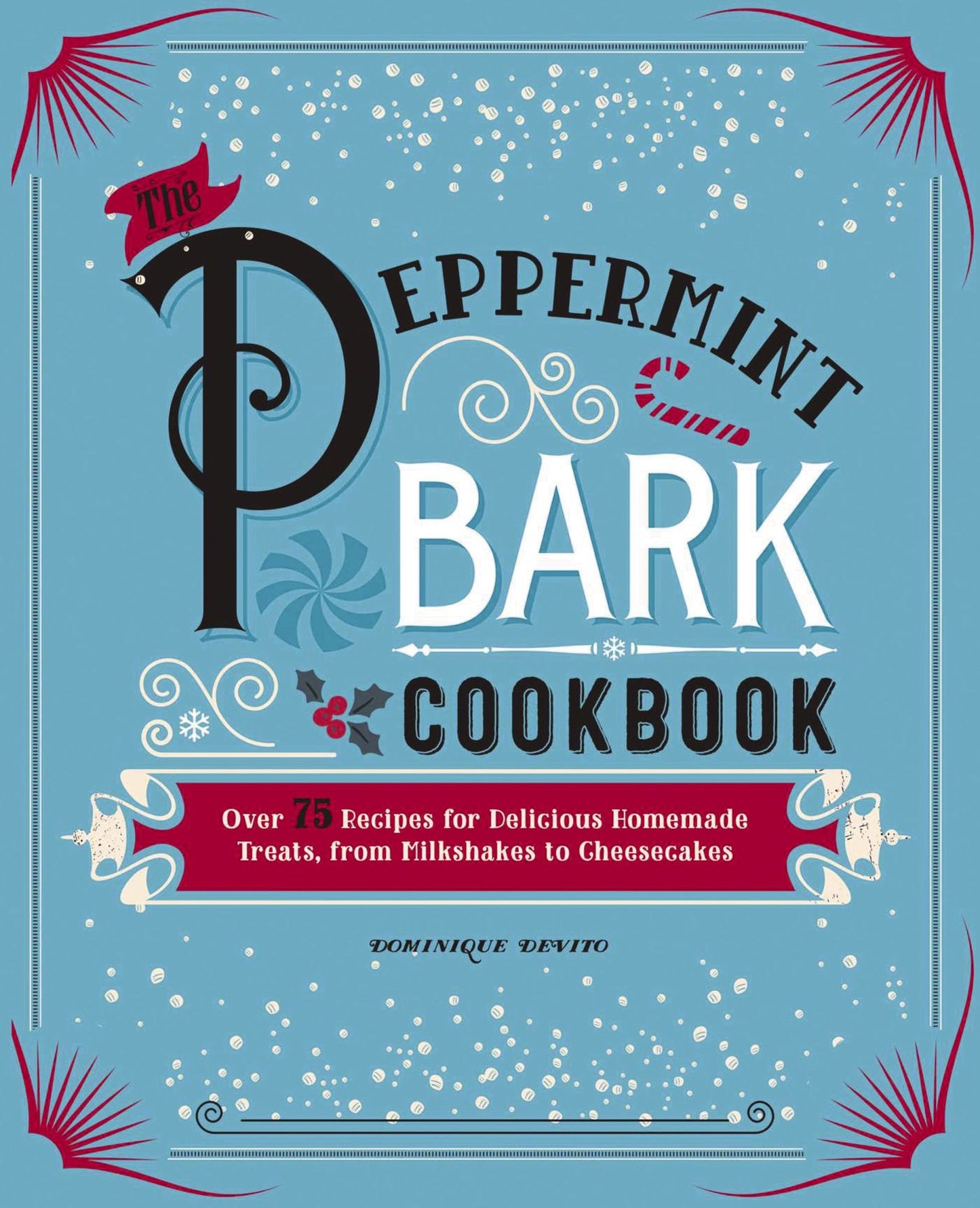The Peppermint Bark Cookbook: Over 75 Recipes for Delicious Homemade Treats, from Milkshakes to Cheesecakes
