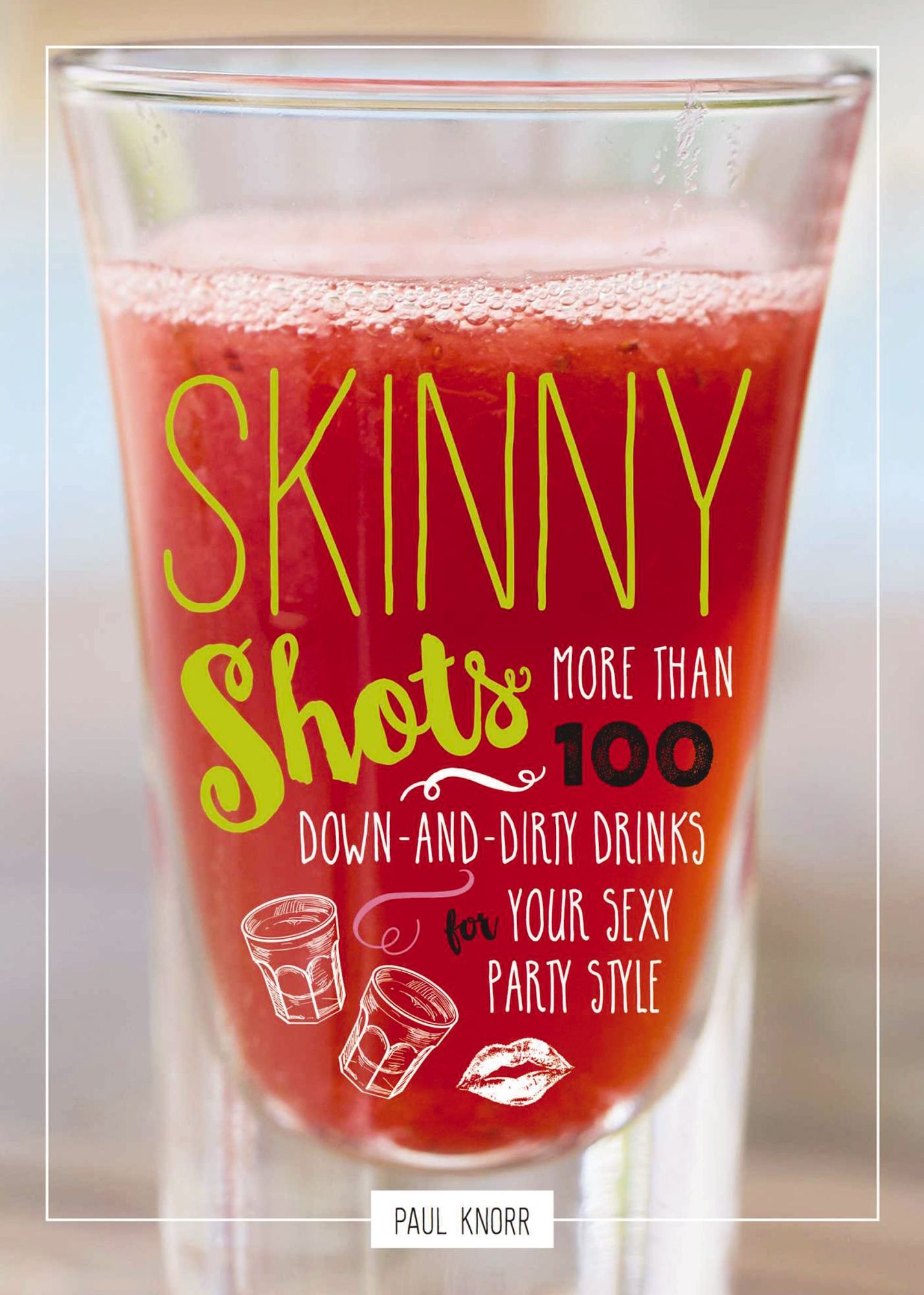 Skinny Shots: More Than 100 Down-and-Dirty Drinks for Your Sexy Party Style