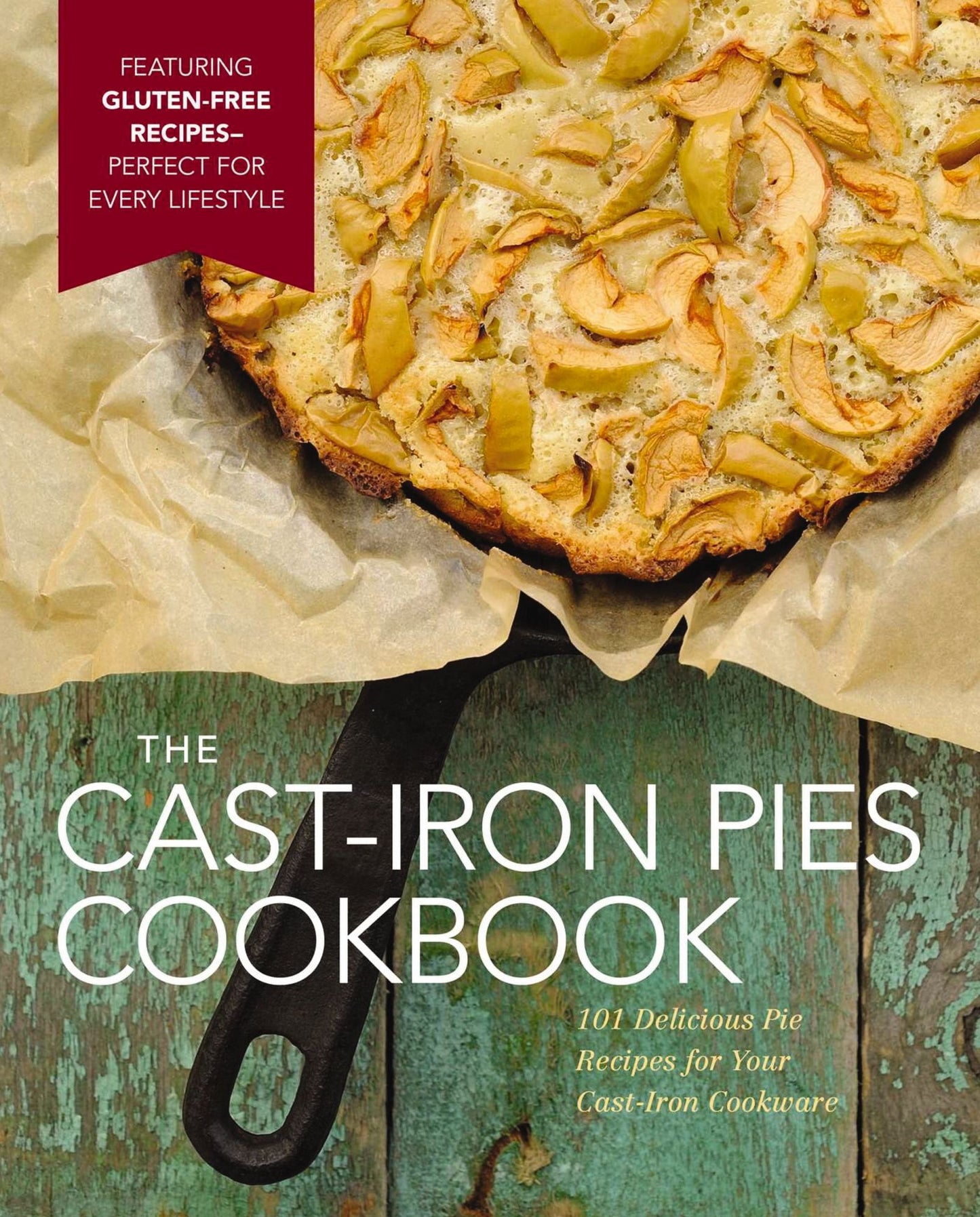 Cast Iron Pies: 101 Delicious Pie Recipes for Your Cast-Iron Cookware