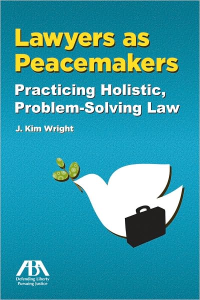 Lawyers as Peacemakers: Practicing Holistic, Problem-Solving Law
