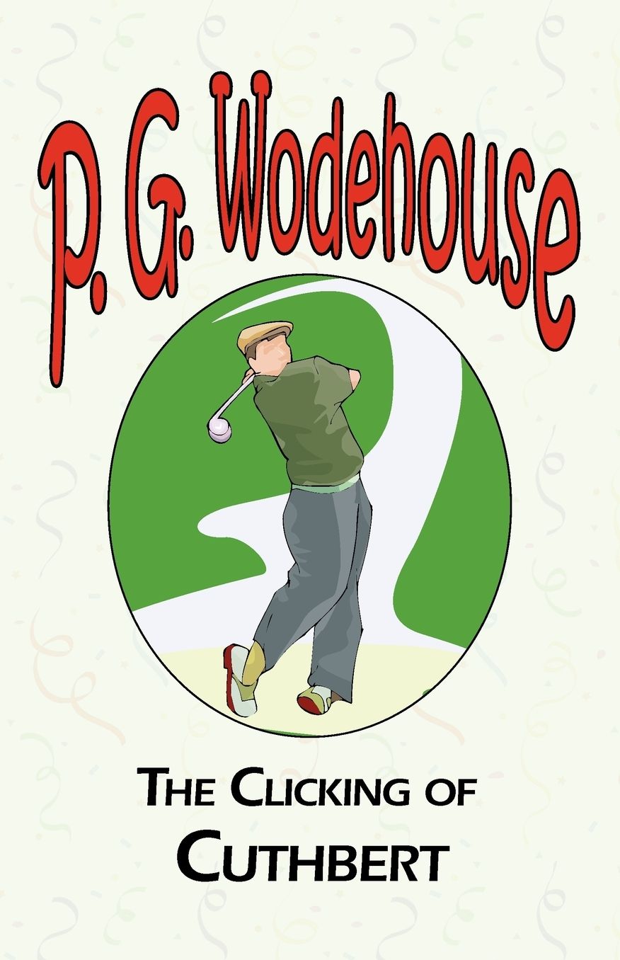 The Clicking of Cuthbert - From The Manor Wodehouse Collection, A Selection From The Early Works Of P. G. Wodehouse