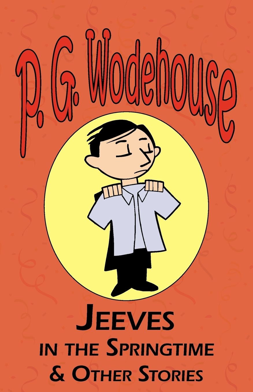 Jeeves in the Springtime and Other Stories - From The Manor Wodehouse Collection, A Selection From The Early Works Of P. G. Wodehouse