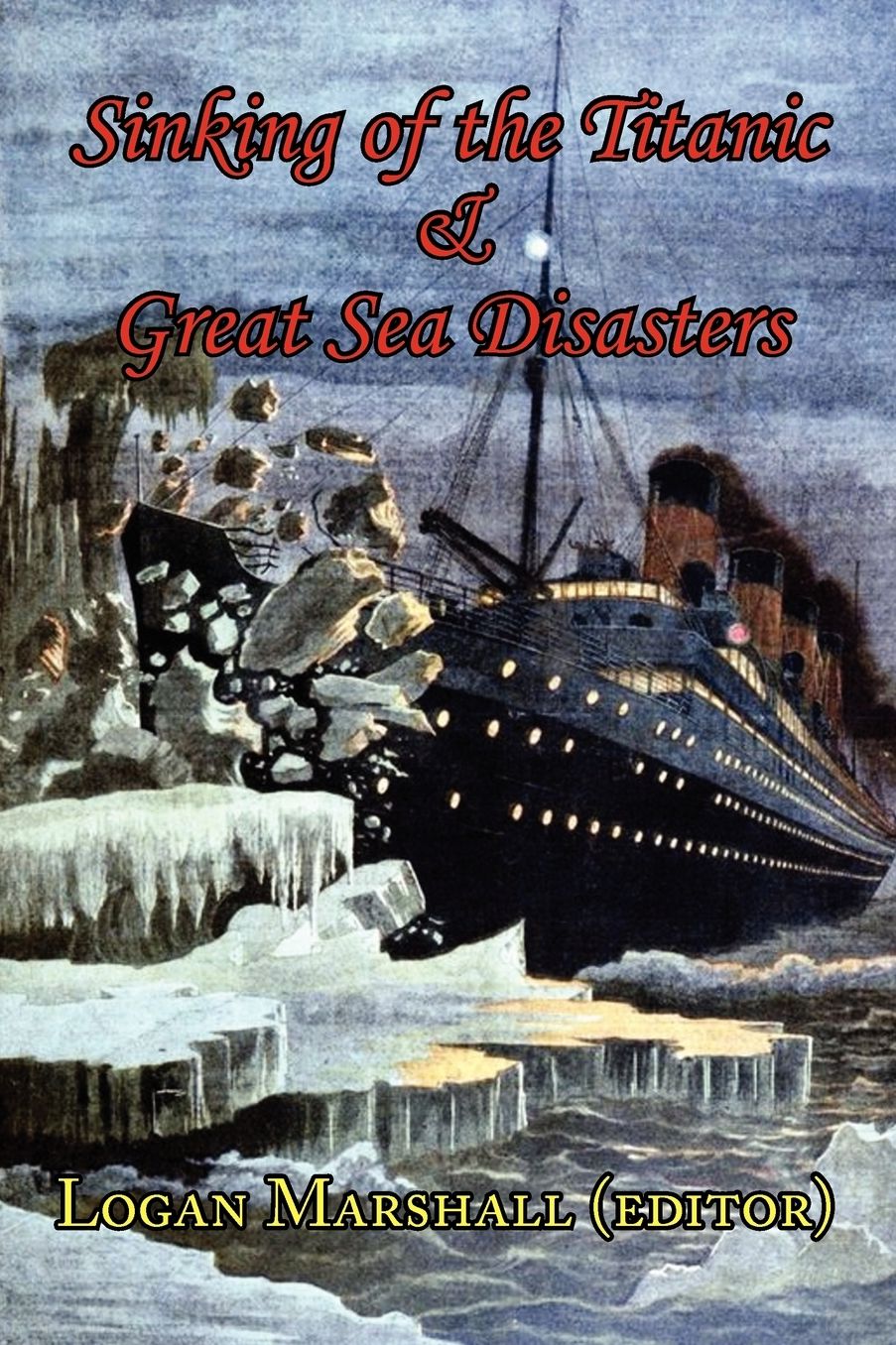 Sinking Of The Titanic And Great Sea Disasters - As Told By First Hand Account Of Survivors And Initial Investigations
