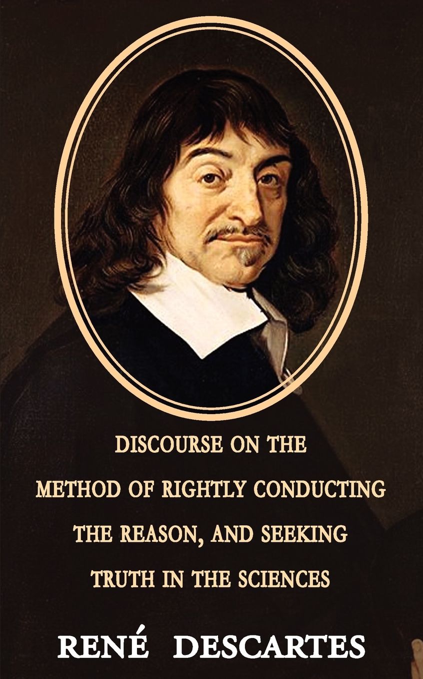 Discourse On The Method Of Rightly Conducting The Reason, And Seeking Truth In The Sciences