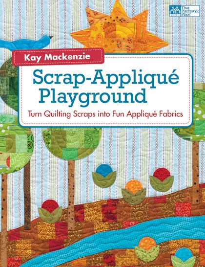 Scrap-Applique Playground: Turn Quilting Scraps into Fun Applique Fabrics