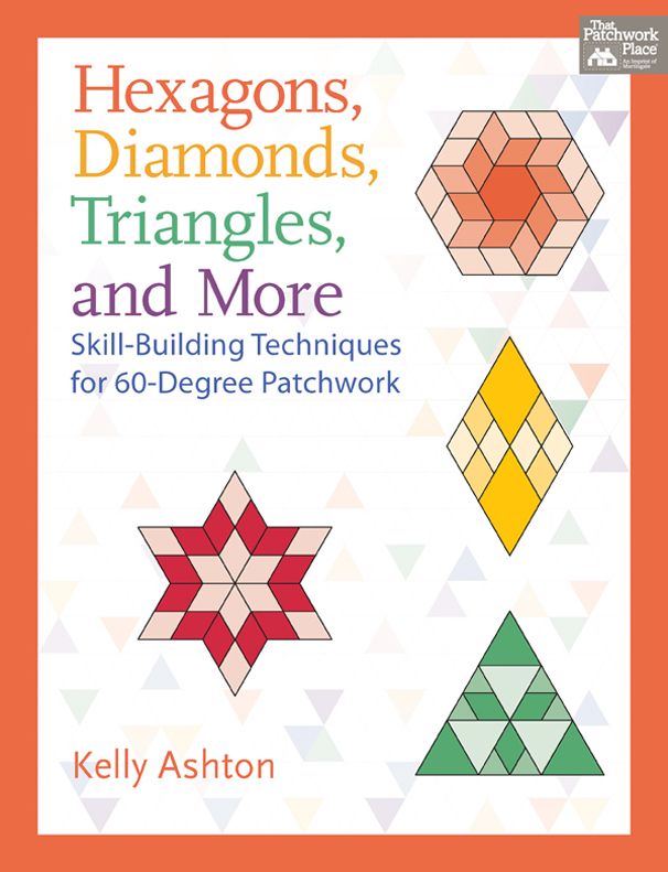 Hexagons, Diamonds, Triangles, and More: Skill-Building Techniques for 60-Degree Patchwork