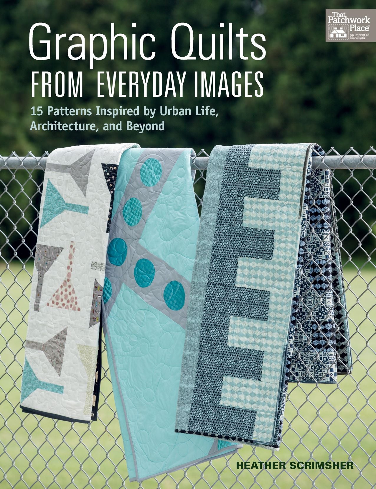 Graphic Quilts from Everyday Images : 15 Patterns Inspired by Urban Life, Architecture, and Beyond