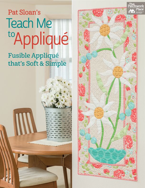 Pat Sloan's Teach Me to Applique: Fusible Applique That's Soft and Simple