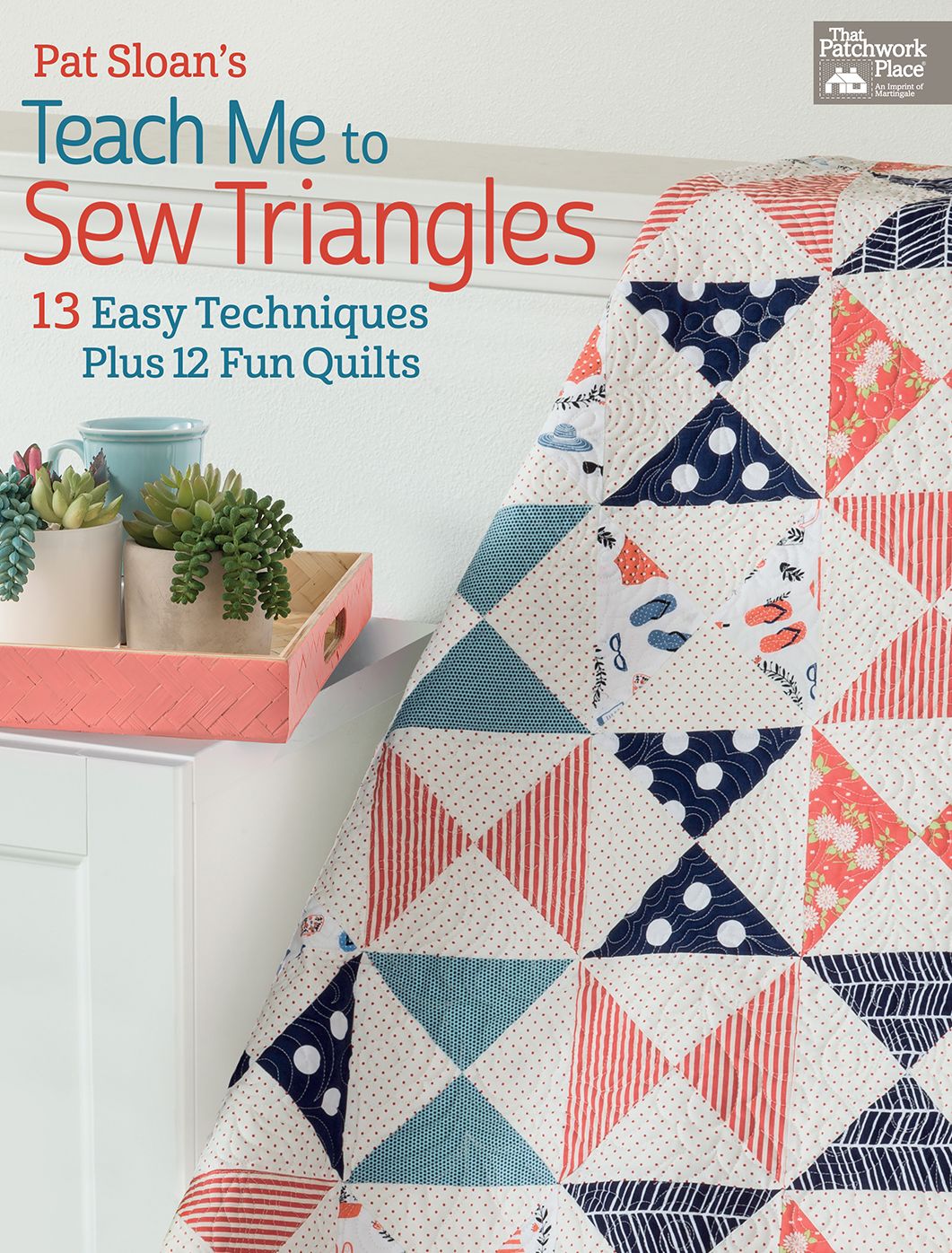 Pat Sloan's Teach Me to Sew Triangles: 13 Easy Techniques Plus 12 Fun Quilts