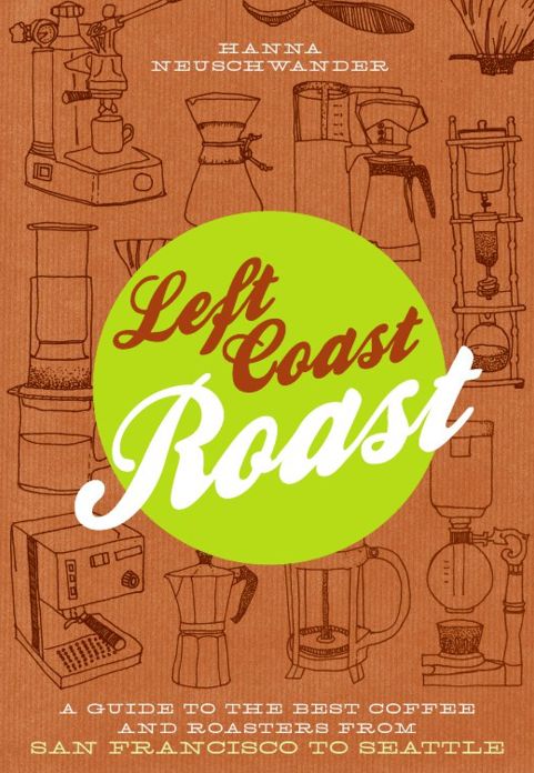 Left Coast Roast: A Guide to the Best Coffee and Roasters from San Francisco to Seattle