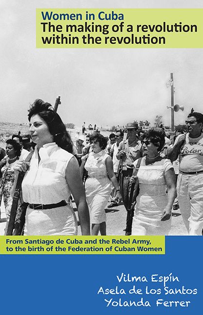 Women in Cuba - The Making of a Revolution within the Revolution: From Santiago de Cuba and the Rebel Army, to the birth of the Federation of Cuban Women