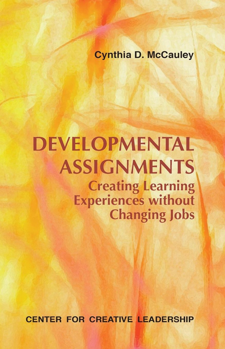 Developmental Assignments: Creating Learning Experiences Without Changing Jobs: Creating Learning Experiences Without Changing Jobs