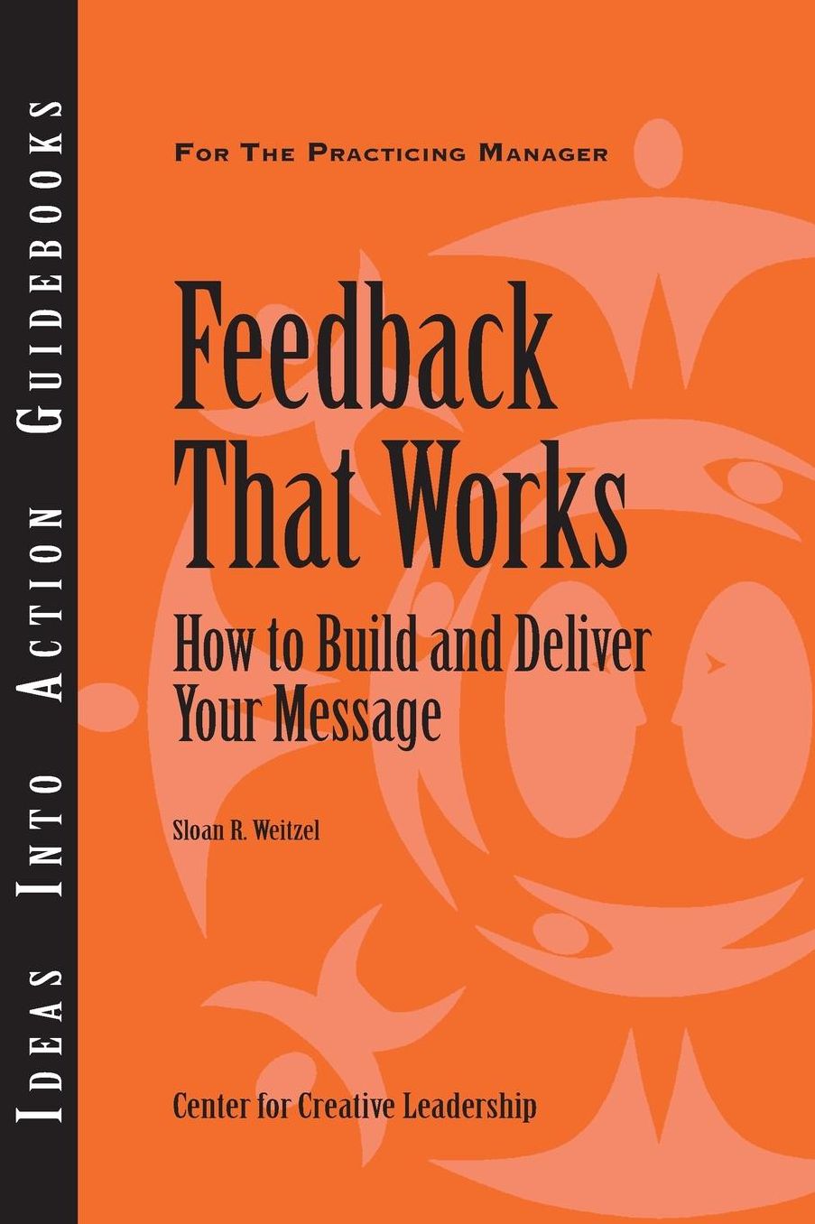 Feedback That Works: How to Build and Deliver Your Message: How to Build and Deliver Your Message