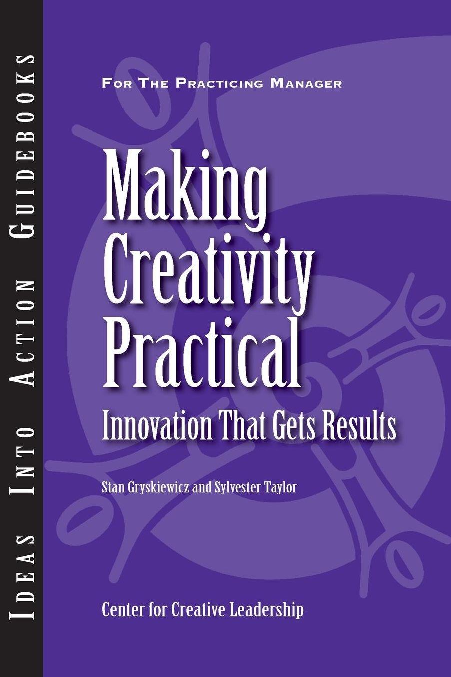 Making Creativity Practical: Innovation That Gets Results: Innovation That Gets Results