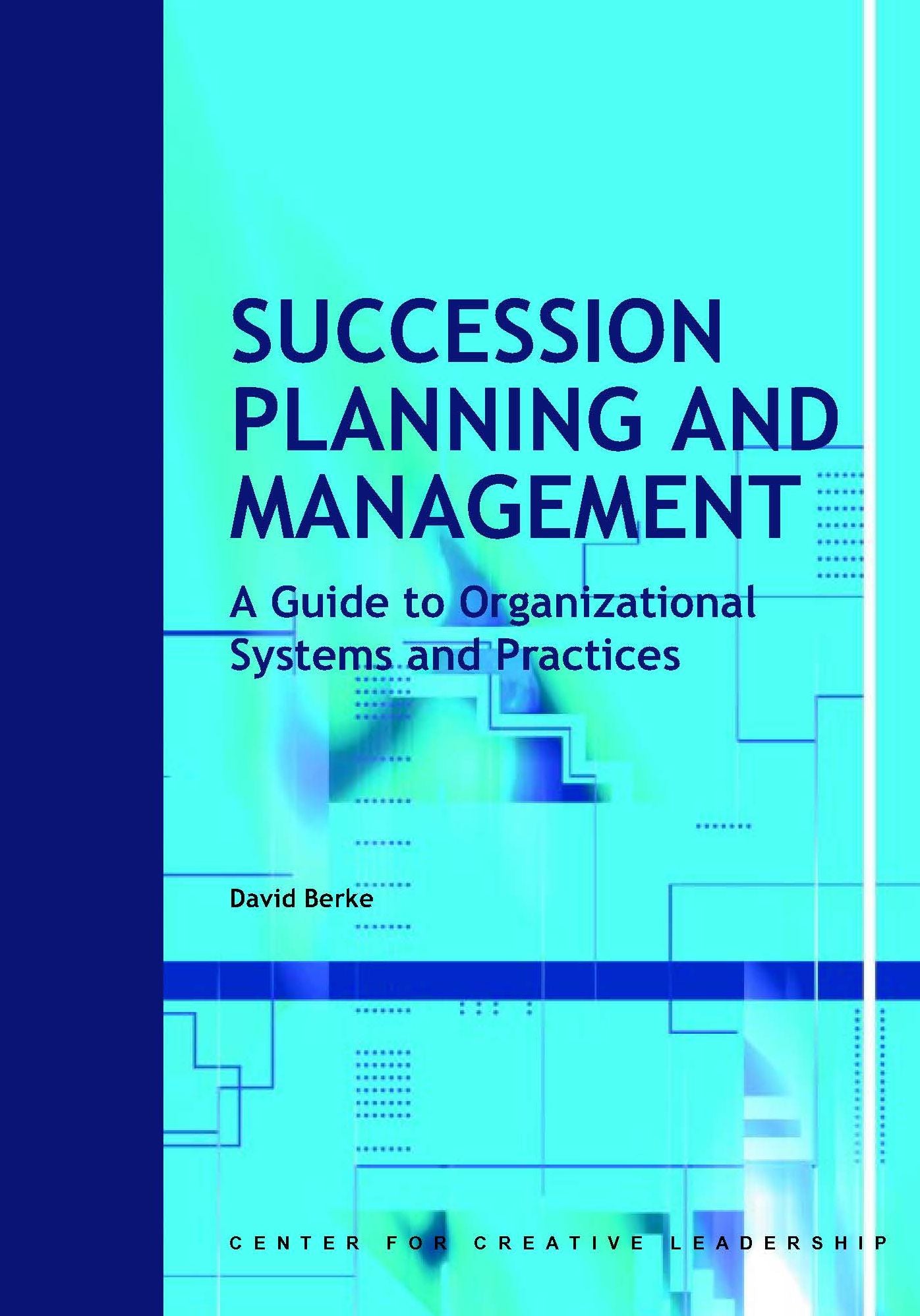 Succession Planning and Management: A Guide to Organizational Systems and Practices: A Guide to Organizational Systems and Practices