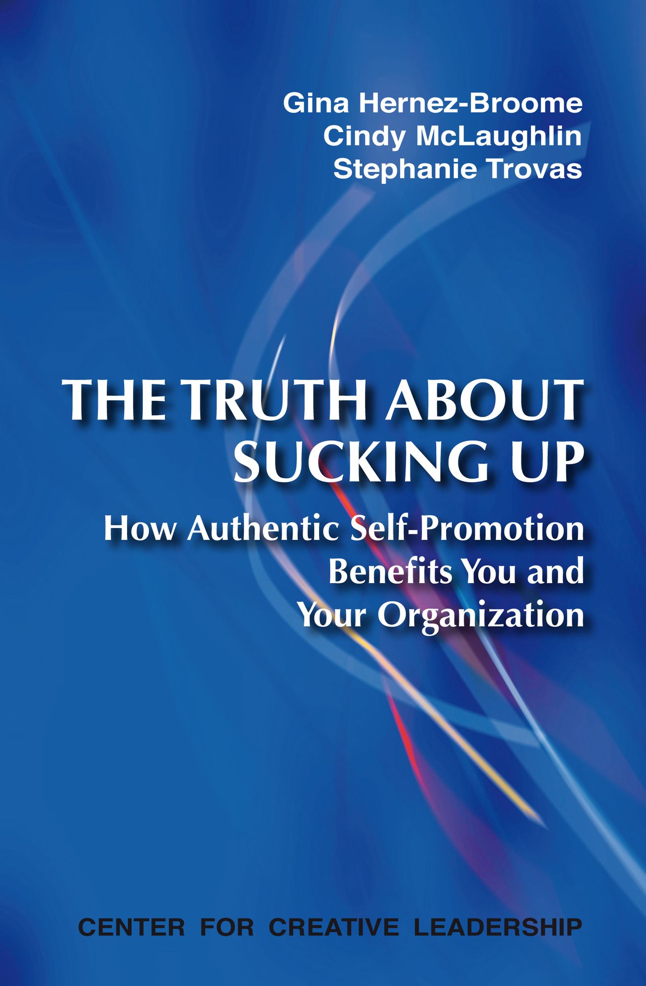 The Truth about Sucking Up: How Authentic Self-Promotion Benefits You and Your Organization: How Authentic Self-Promotion Benefits You and Your Organization