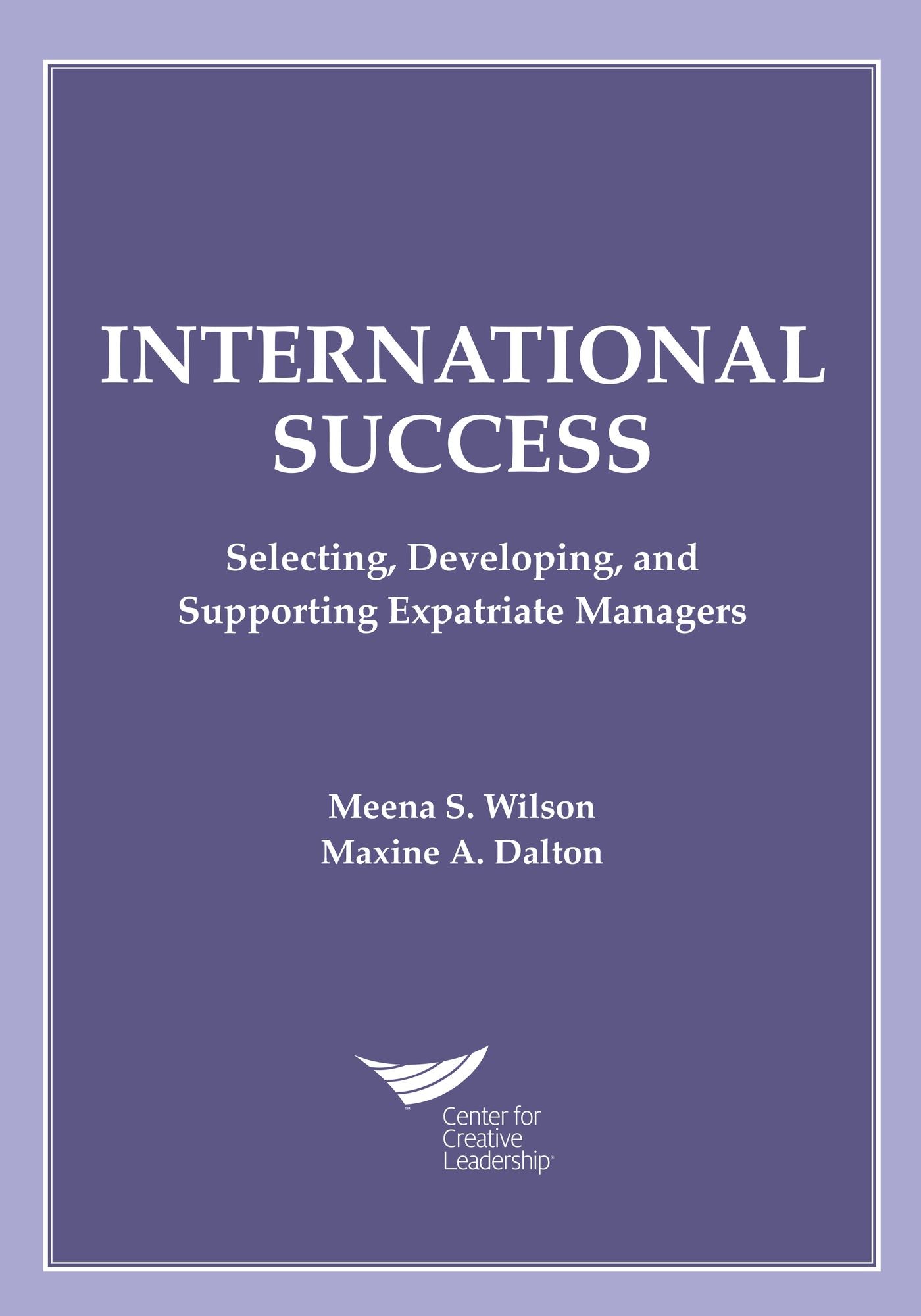 International Success: Selecting, Developing, and Supporting Expatriate Managers: Selecting, Developing, and Supporting Expatriate Managers
