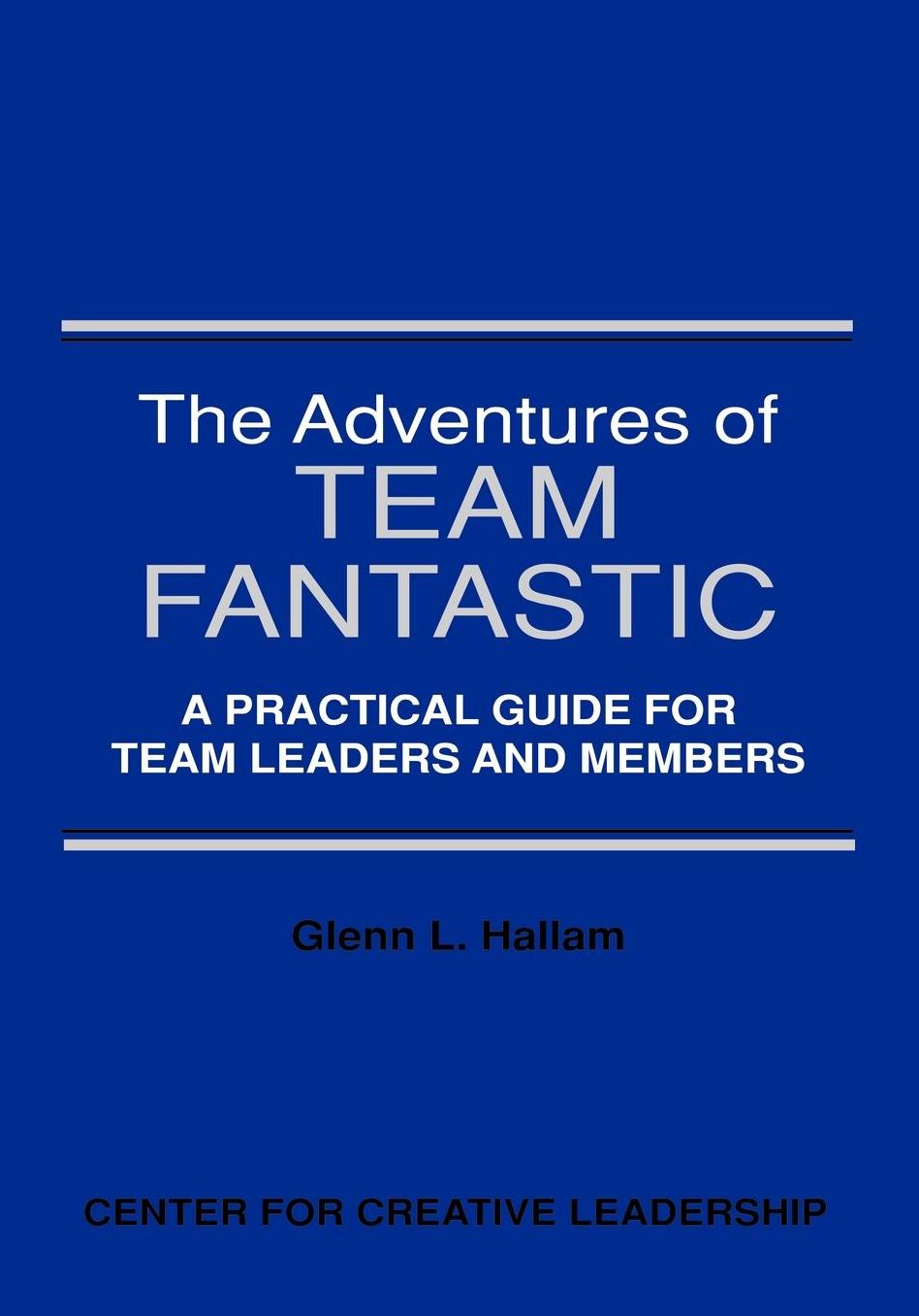 The Adventures of Team Fantastic: A Practical Guide for Team Leaders and Members: A Practical Guide for Team Leaders and Members