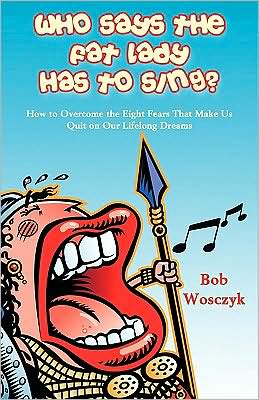 Who Says the Fat Lady Has to Sing?: How to Overcome the Eight Fears That Make Us Quit on Our Lifelong Dreams