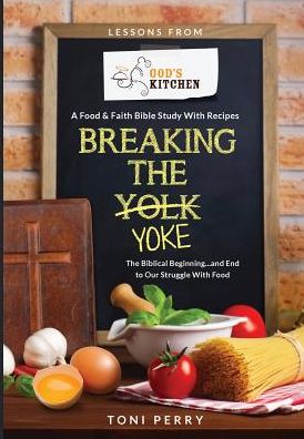 Breaking the Yoke - The Biblical Beginning...and End to Our Struggle with Food